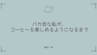 バカ舌な私が、コーヒーを楽しめるようになるまで