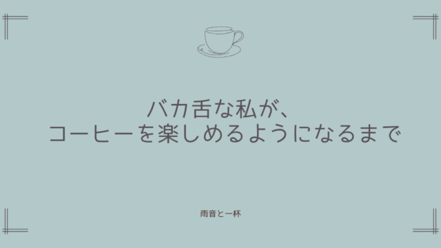 バカ舌な私が、コーヒーを楽しめるようになるまで