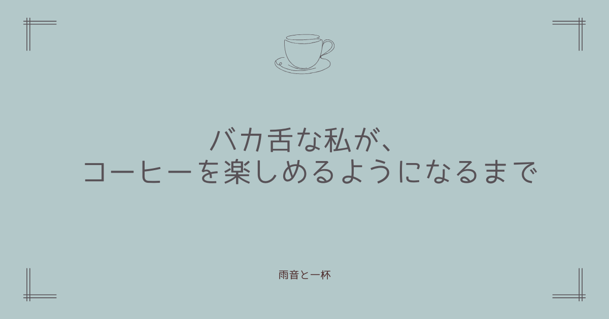 バカ舌な私が、コーヒーを楽しめるようになるまで