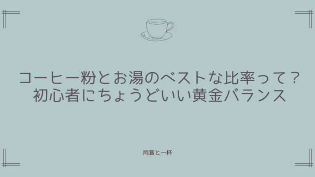 コーヒーの粉とお湯のベストな比率って？初心者にちょうどいい黄金バランス
