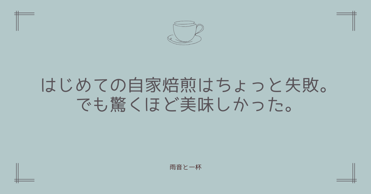 はじめての自家焙煎はちょっと失敗。でも驚くほど美味しかった